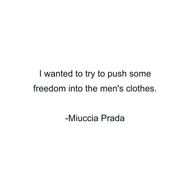 I wanted to try to push some freedom into the men's clothes.