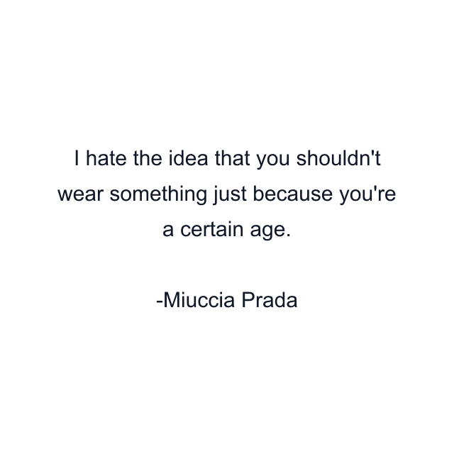 I hate the idea that you shouldn't wear something just because you're a certain age.