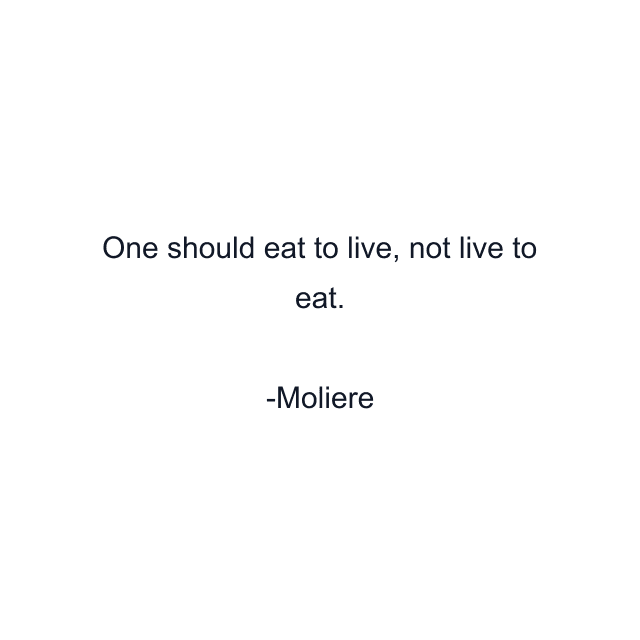 One should eat to live, not live to eat.