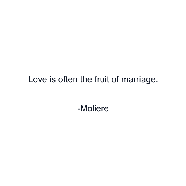 Love is often the fruit of marriage.