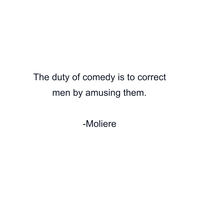 The duty of comedy is to correct men by amusing them.