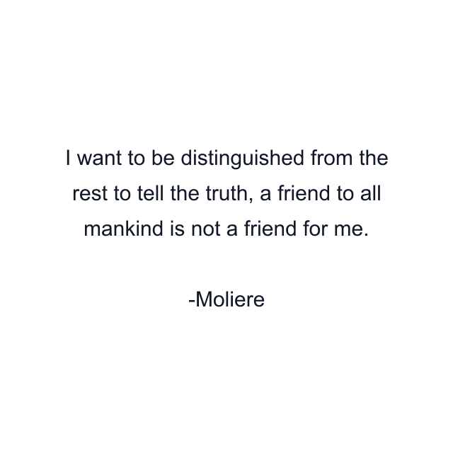 I want to be distinguished from the rest to tell the truth, a friend to all mankind is not a friend for me.