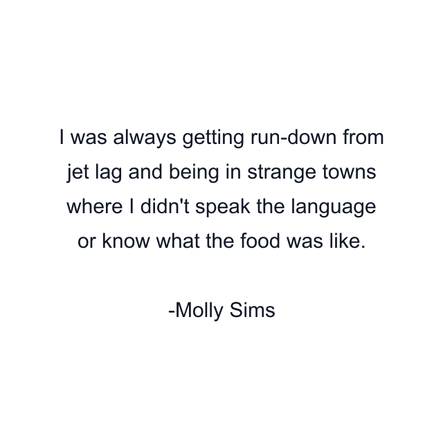 I was always getting run-down from jet lag and being in strange towns where I didn't speak the language or know what the food was like.