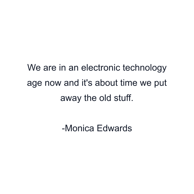 We are in an electronic technology age now and it's about time we put away the old stuff.