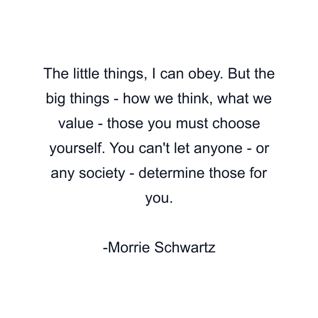 The little things, I can obey. But the big things - how we think, what we value - those you must choose yourself. You can't let anyone - or any society - determine those for you.