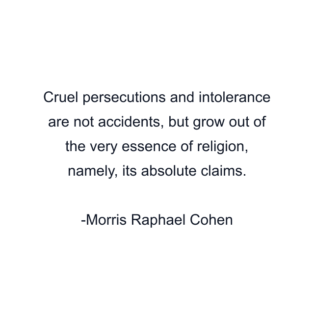 Cruel persecutions and intolerance are not accidents, but grow out of the very essence of religion, namely, its absolute claims.