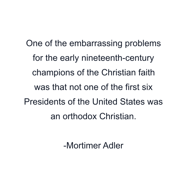 One of the embarrassing problems for the early nineteenth-century champions of the Christian faith was that not one of the first six Presidents of the United States was an orthodox Christian.