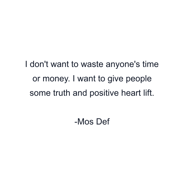 I don't want to waste anyone's time or money. I want to give people some truth and positive heart lift.