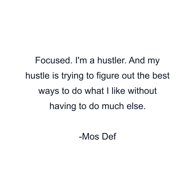 Focused. I'm a hustler. And my hustle is trying to figure out the best ways to do what I like without having to do much else.