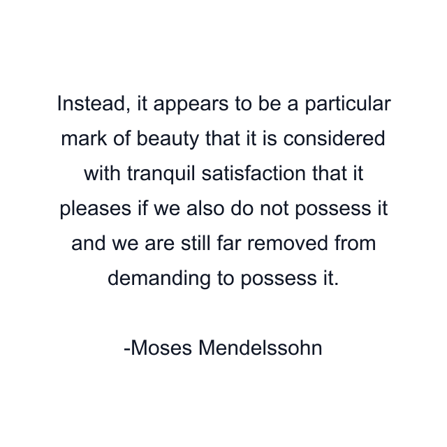 Instead, it appears to be a particular mark of beauty that it is considered with tranquil satisfaction that it pleases if we also do not possess it and we are still far removed from demanding to possess it.