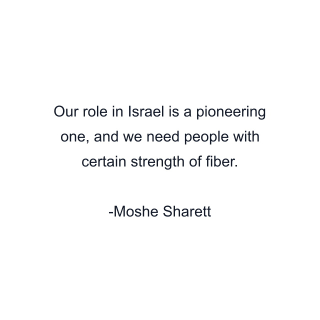 Our role in Israel is a pioneering one, and we need people with certain strength of fiber.