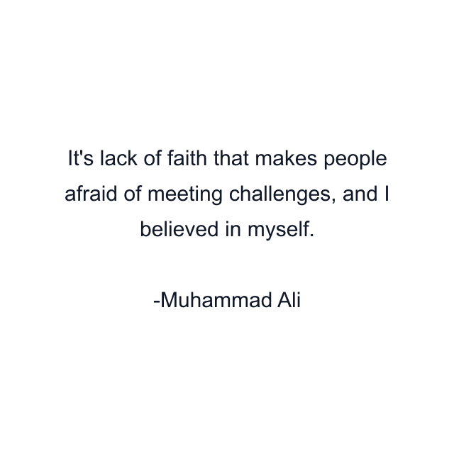 It's lack of faith that makes people afraid of meeting challenges, and I believed in myself.