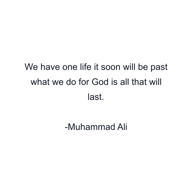 We have one life it soon will be past what we do for God is all that will last.