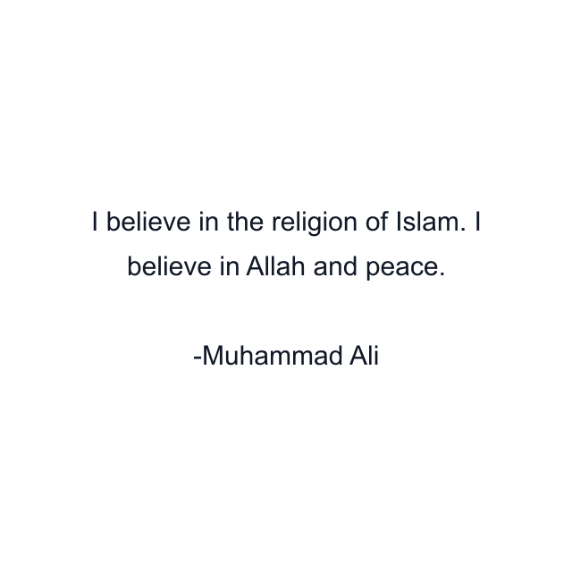 I believe in the religion of Islam. I believe in Allah and peace.