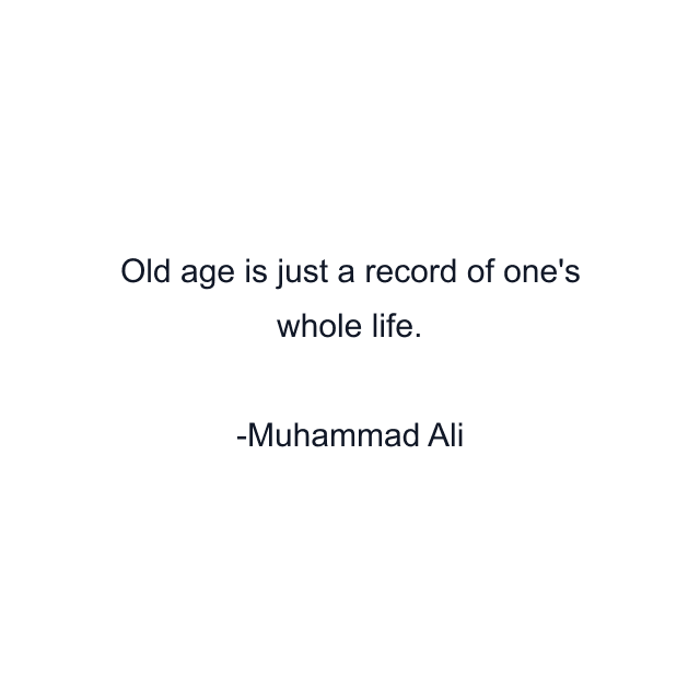 Old age is just a record of one's whole life.