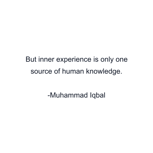 But inner experience is only one source of human knowledge.