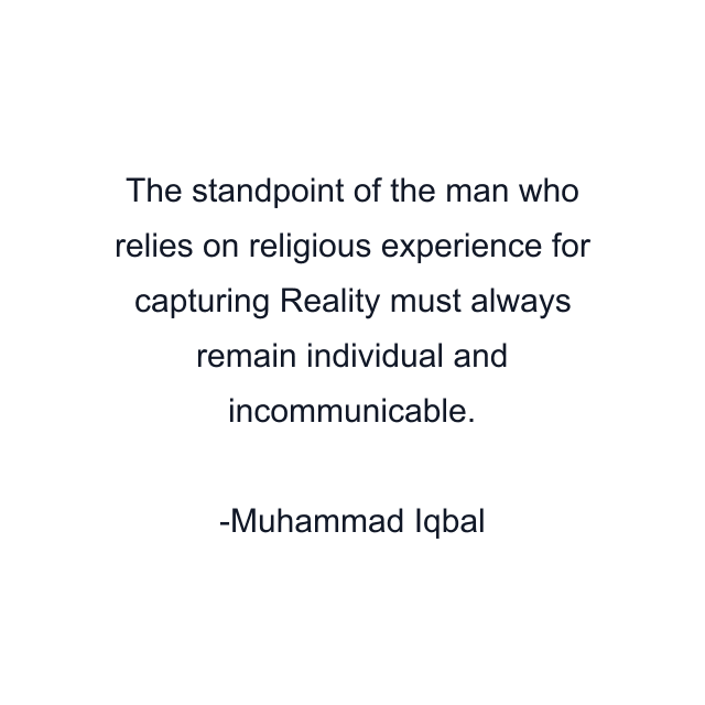 The standpoint of the man who relies on religious experience for capturing Reality must always remain individual and incommunicable.