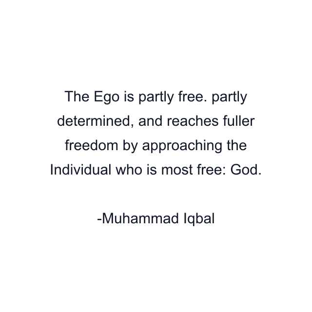 The Ego is partly free. partly determined, and reaches fuller freedom by approaching the Individual who is most free: God.