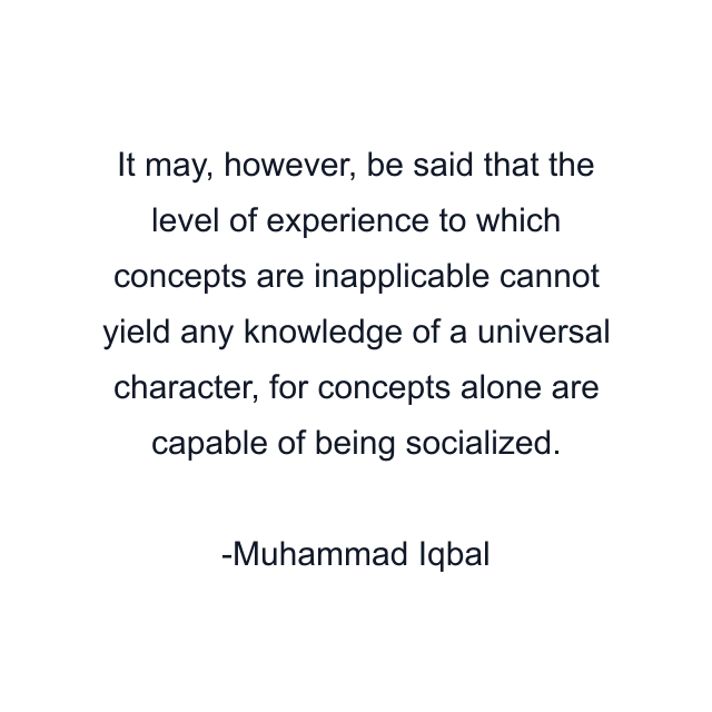 It may, however, be said that the level of experience to which concepts are inapplicable cannot yield any knowledge of a universal character, for concepts alone are capable of being socialized.