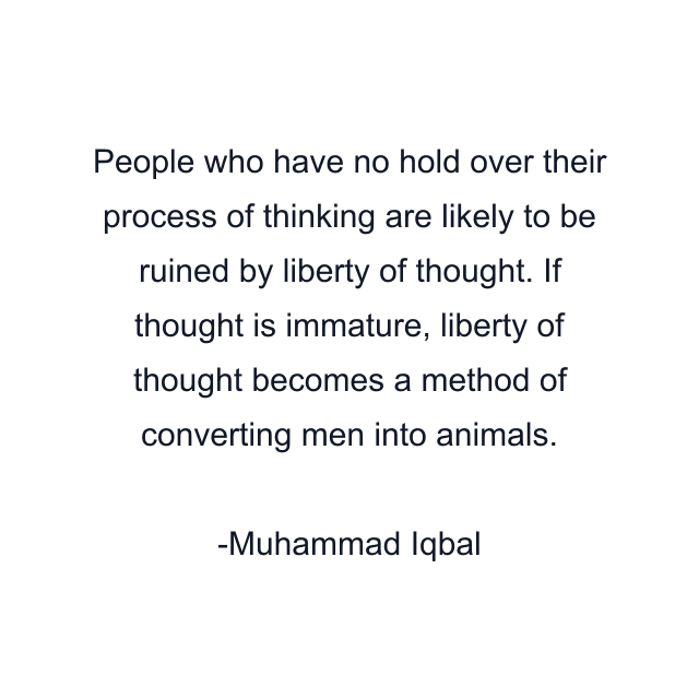 People who have no hold over their process of thinking are likely to be ruined by liberty of thought. If thought is immature, liberty of thought becomes a method of converting men into animals.