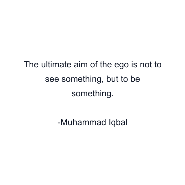 The ultimate aim of the ego is not to see something, but to be something.