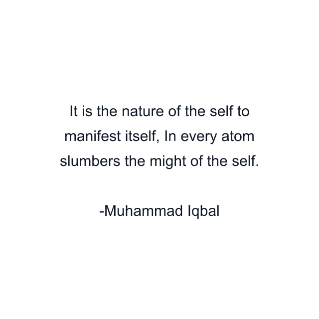 It is the nature of the self to manifest itself, In every atom slumbers the might of the self.