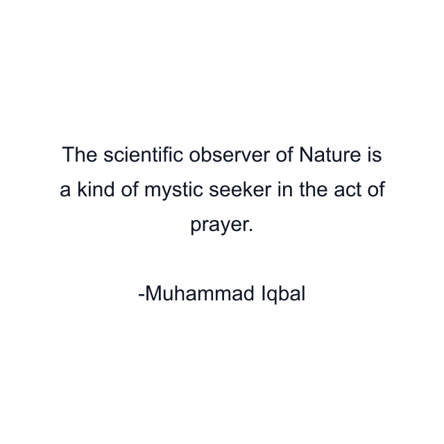 The scientific observer of Nature is a kind of mystic seeker in the act of prayer.