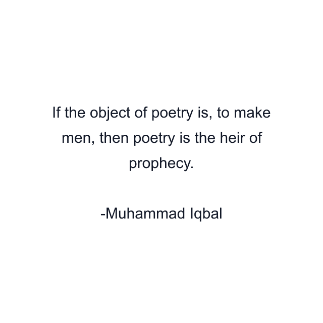 If the object of poetry is, to make men, then poetry is the heir of prophecy.