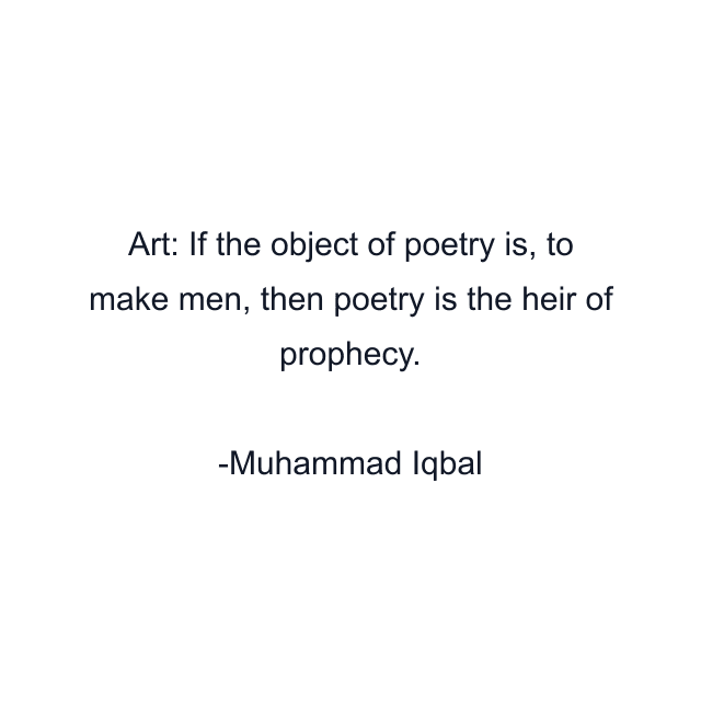 Art: If the object of poetry is, to make men, then poetry is the heir of prophecy.