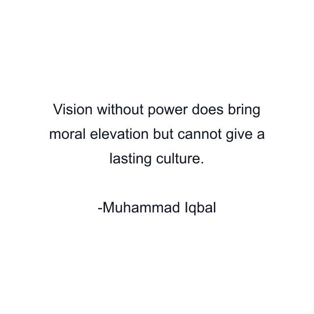 Vision without power does bring moral elevation but cannot give a lasting culture.