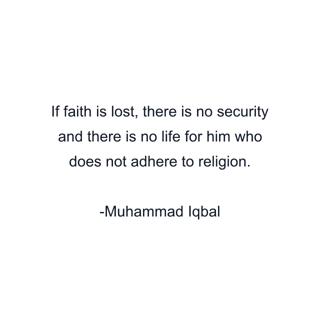 If faith is lost, there is no security and there is no life for him who does not adhere to religion.