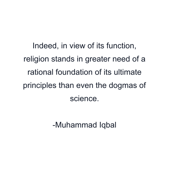 Indeed, in view of its function, religion stands in greater need of a rational foundation of its ultimate principles than even the dogmas of science.