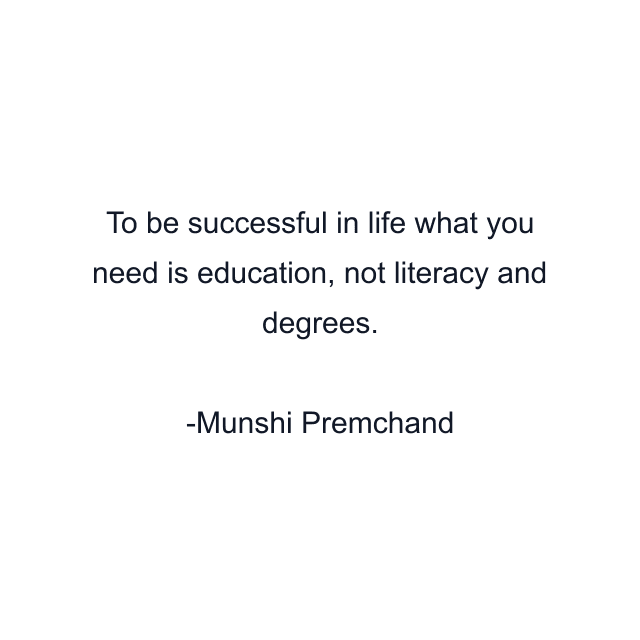 To be successful in life what you need is education, not literacy and degrees.