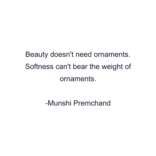 Beauty doesn't need ornaments. Softness can't bear the weight of ornaments.