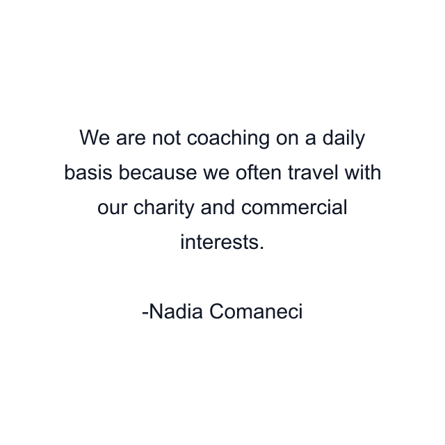 We are not coaching on a daily basis because we often travel with our charity and commercial interests.