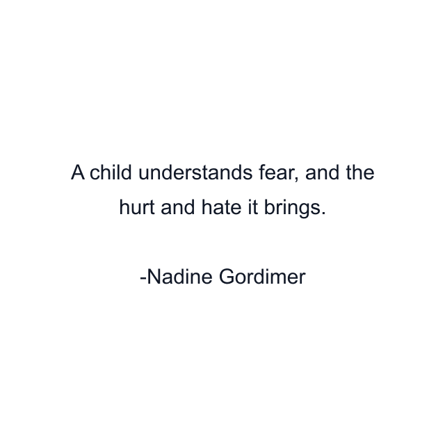 A child understands fear, and the hurt and hate it brings.