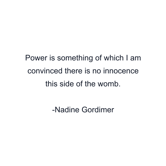 Power is something of which I am convinced there is no innocence this side of the womb.