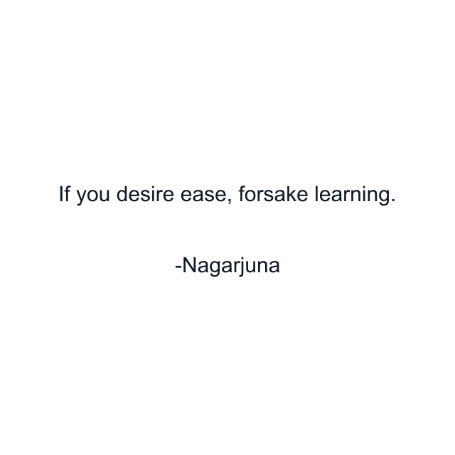 If you desire ease, forsake learning.