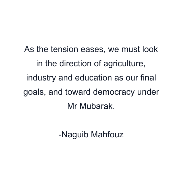 As the tension eases, we must look in the direction of agriculture, industry and education as our final goals, and toward democracy under Mr Mubarak.