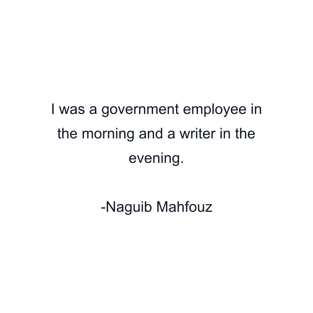 I was a government employee in the morning and a writer in the evening.