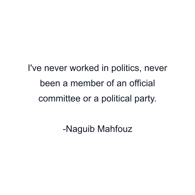 I've never worked in politics, never been a member of an official committee or a political party.