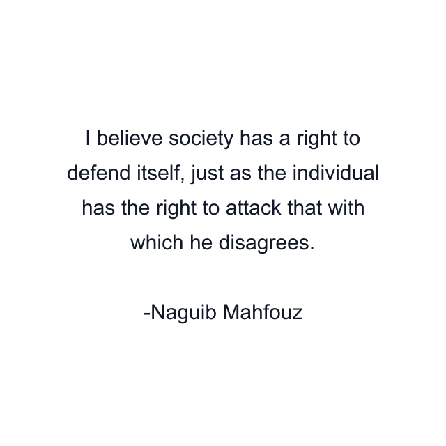 I believe society has a right to defend itself, just as the individual has the right to attack that with which he disagrees.