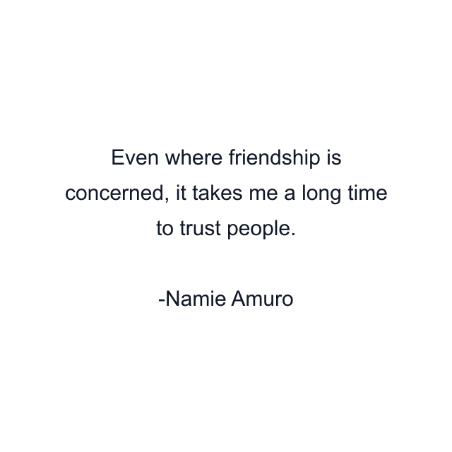 Even where friendship is concerned, it takes me a long time to trust people.