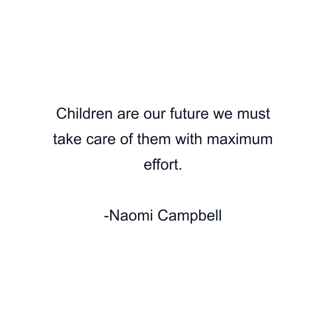 Children are our future we must take care of them with maximum effort.