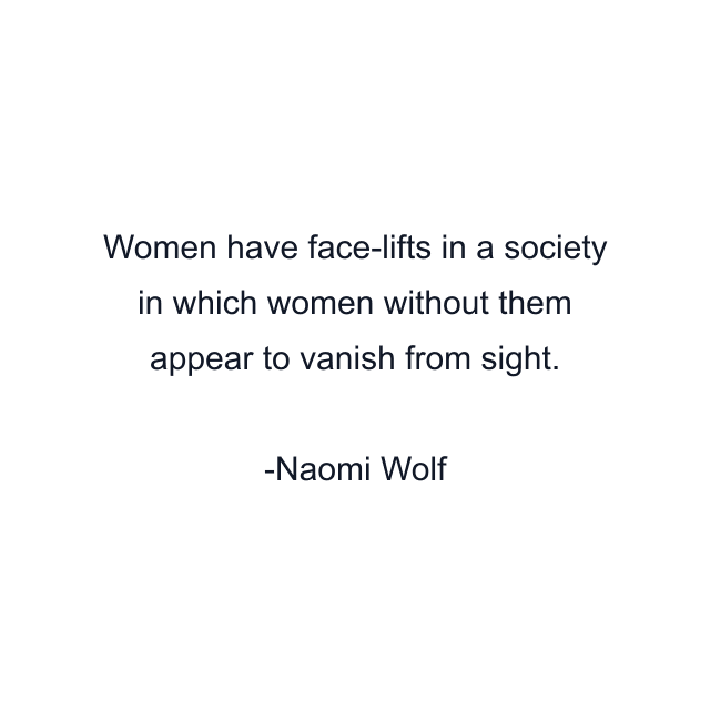 Women have face-lifts in a society in which women without them appear to vanish from sight.