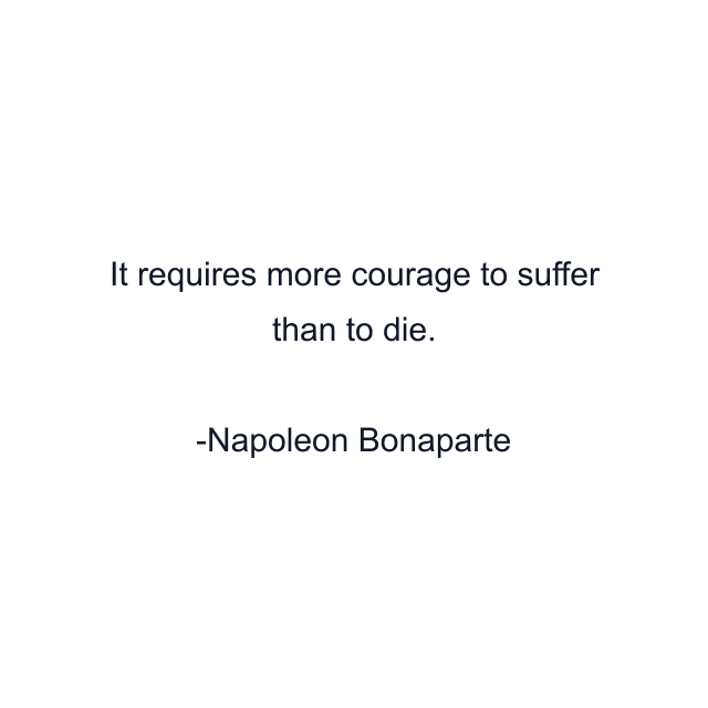 It requires more courage to suffer than to die.