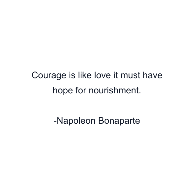 Courage is like love it must have hope for nourishment.