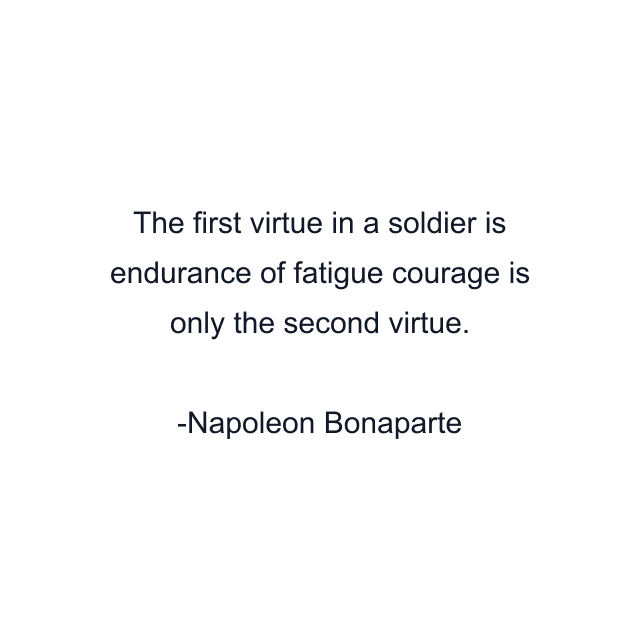 The first virtue in a soldier is endurance of fatigue courage is only the second virtue.