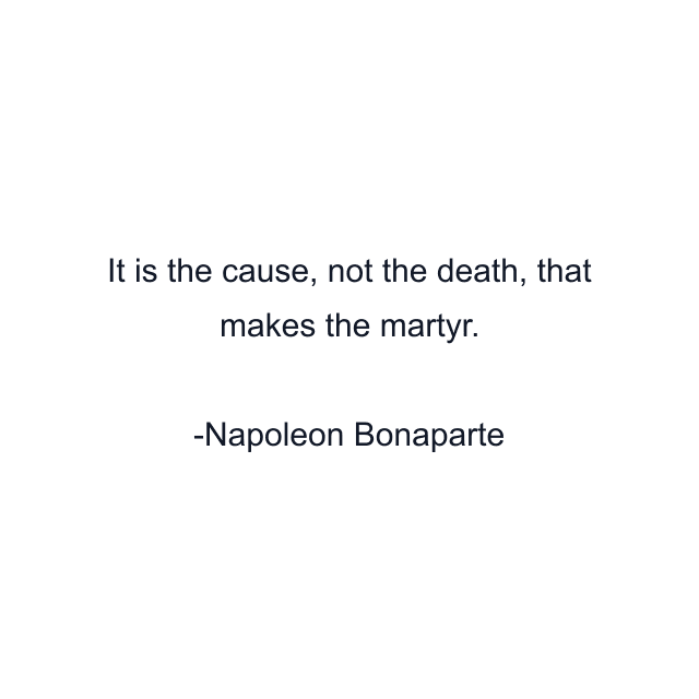 It is the cause, not the death, that makes the martyr.