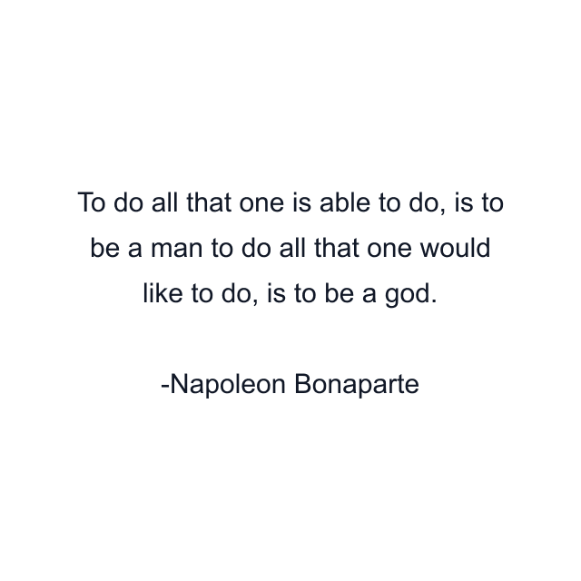 To do all that one is able to do, is to be a man to do all that one would like to do, is to be a god.